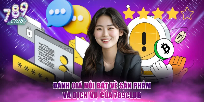 Đánh giá nổi bật về sản phẩm và dịch vụ của 789Club