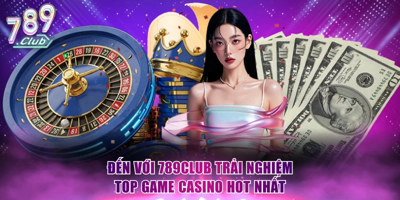 Đến với 789Club trải nghiệm top game casino hot nhất