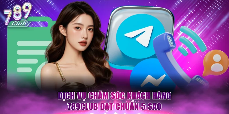 Dịch vụ chăm sóc khách hàng 789Club đạt chuẩn 5 sao