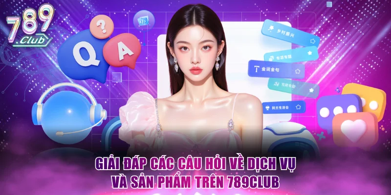 Giải đáp các câu hỏi về dịch vụ và sản phẩm trên 789Club